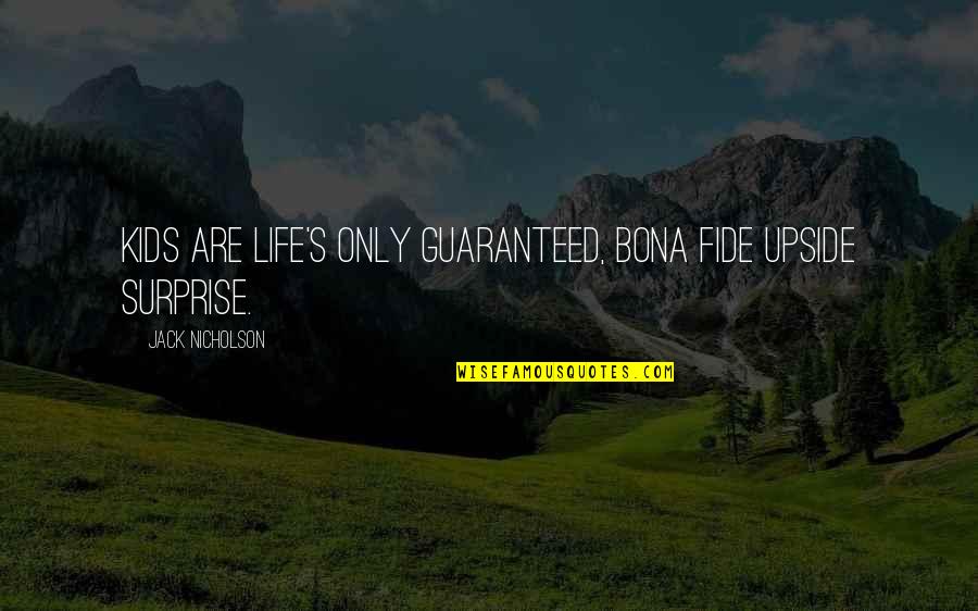 Jack Nicholson Quotes By Jack Nicholson: Kids are life's only guaranteed, bona fide upside Jack Nicholson Quotes By Jack Nicholson: Kids are life's only guaranteed, bona fide upside