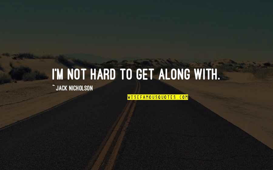 Jack Nicholson Quotes By Jack Nicholson: I'm not hard to get along with. Jack Nicholson Quotes By Jack Nicholson: I'm not hard to get along with.