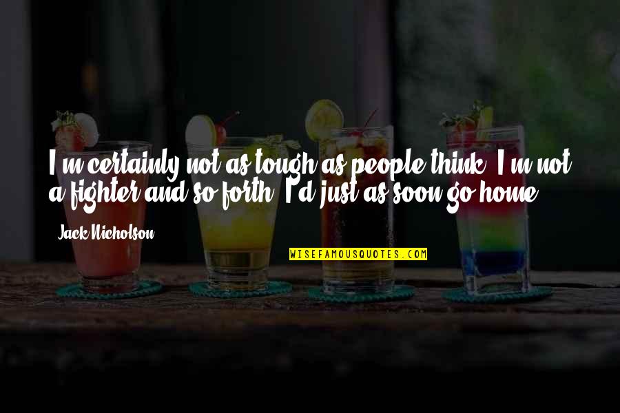 Jack Nicholson Quotes By Jack Nicholson: I'm certainly not as tough as people think. Jack Nicholson Quotes By Jack Nicholson: I'm certainly not as tough as people think.