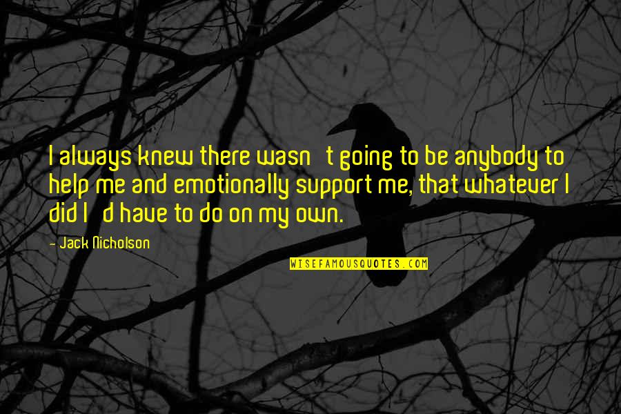 Jack Nicholson Quotes By Jack Nicholson: I always knew there wasn't going to be Jack Nicholson Quotes By Jack Nicholson: I always knew there wasn't going to be