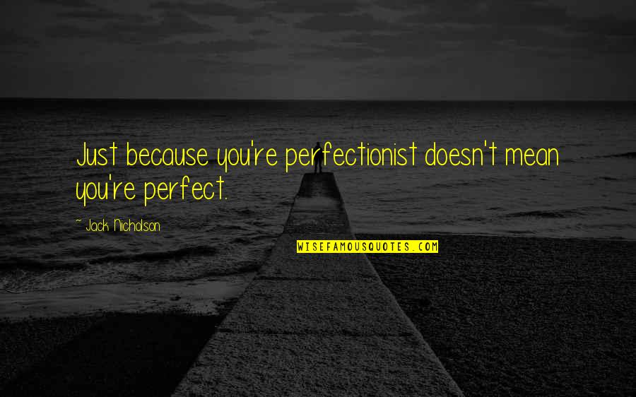 Jack Nicholson Quotes By Jack Nicholson: Just because you're perfectionist doesn't mean you're perfect. Jack Nicholson Quotes By Jack Nicholson: Just because you're perfectionist doesn't mean you're perfect.