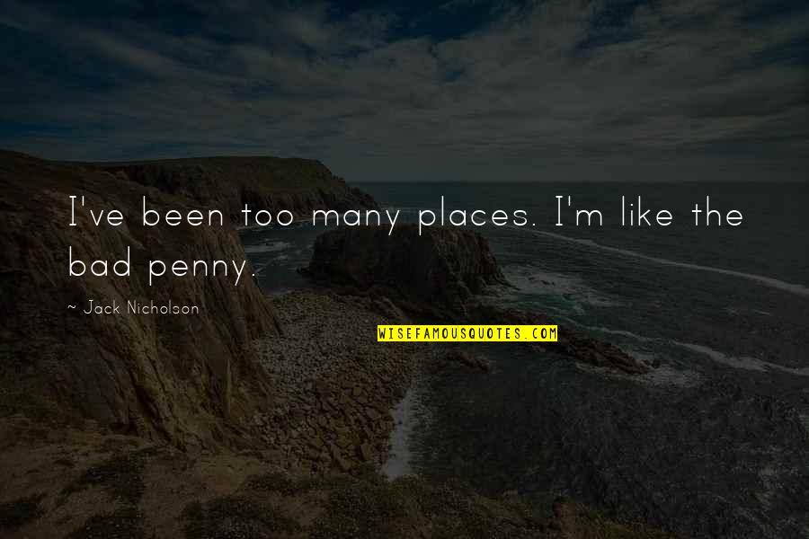 Jack Nicholson Quotes By Jack Nicholson: I've been too many places. I'm like the Jack Nicholson Quotes By Jack Nicholson: I've been too many places. I'm like the