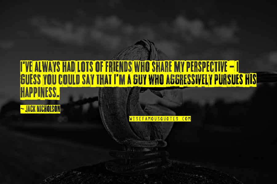 Jack Nicholson Quotes By Jack Nicholson: I've always had lots of friends who share Jack Nicholson Quotes By Jack Nicholson: I've always had lots of friends who share