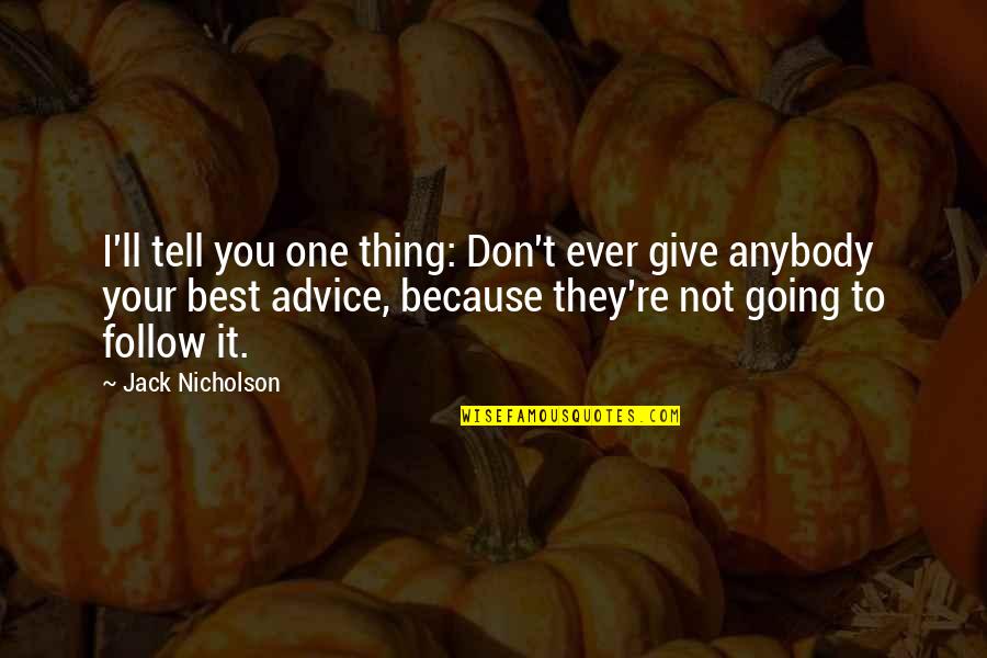 Jack Nicholson Quotes By Jack Nicholson: I'll tell you one thing: Don't ever give Jack Nicholson Quotes By Jack Nicholson: I'll tell you one thing: Don't ever give