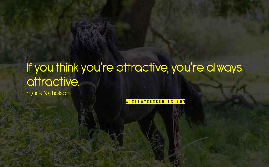 Jack Nicholson Quotes By Jack Nicholson: If you think you're attractive, you're always attractive. Jack Nicholson Quotes By Jack Nicholson: If you think you're attractive, you're always attractive.
