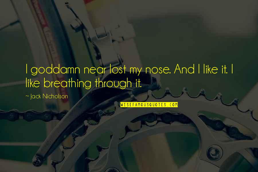 Jack Nicholson Quotes By Jack Nicholson: I goddamn near lost my nose. And I