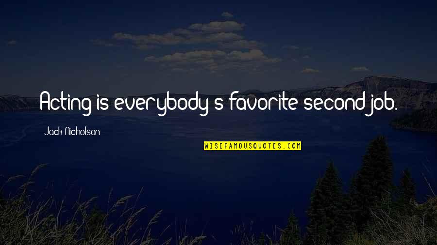 Jack Nicholson Quotes By Jack Nicholson: Acting is everybody's favorite second job. Jack Nicholson Quotes By Jack Nicholson: Acting is everybody's favorite second job.