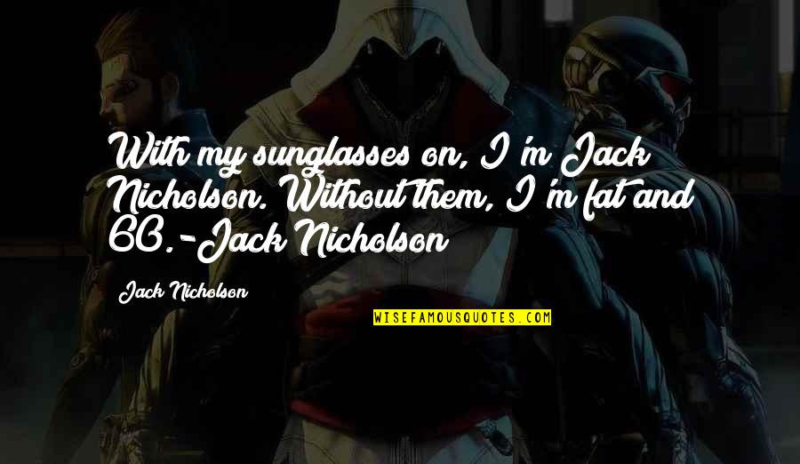 Jack Nicholson Quotes By Jack Nicholson: With my sunglasses on, I'm Jack Nicholson. Without Jack Nicholson Quotes By Jack Nicholson: With my sunglasses on, I'm Jack Nicholson. Without