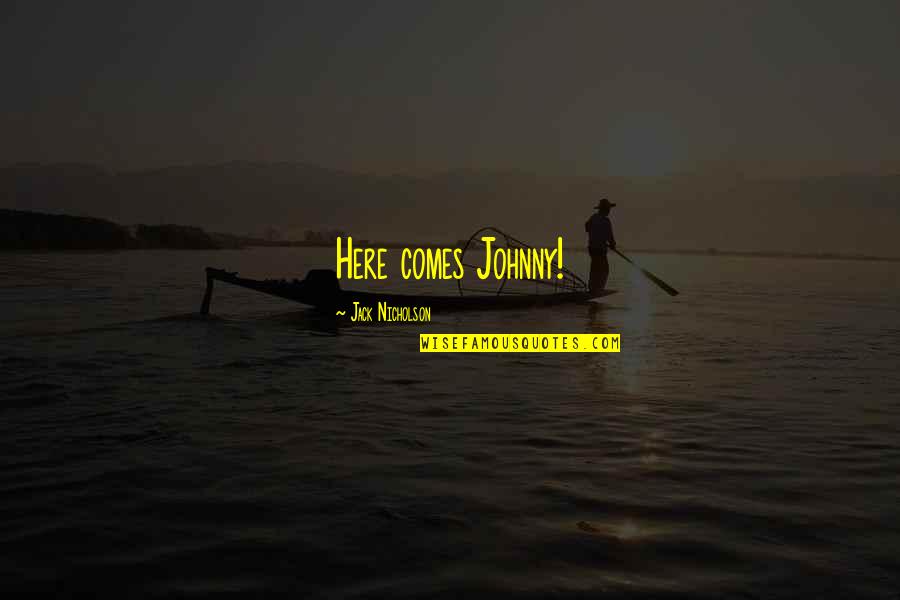 Jack Nicholson Quotes By Jack Nicholson: Here comes Johnny! Jack Nicholson Quotes By Jack Nicholson: Here comes Johnny!