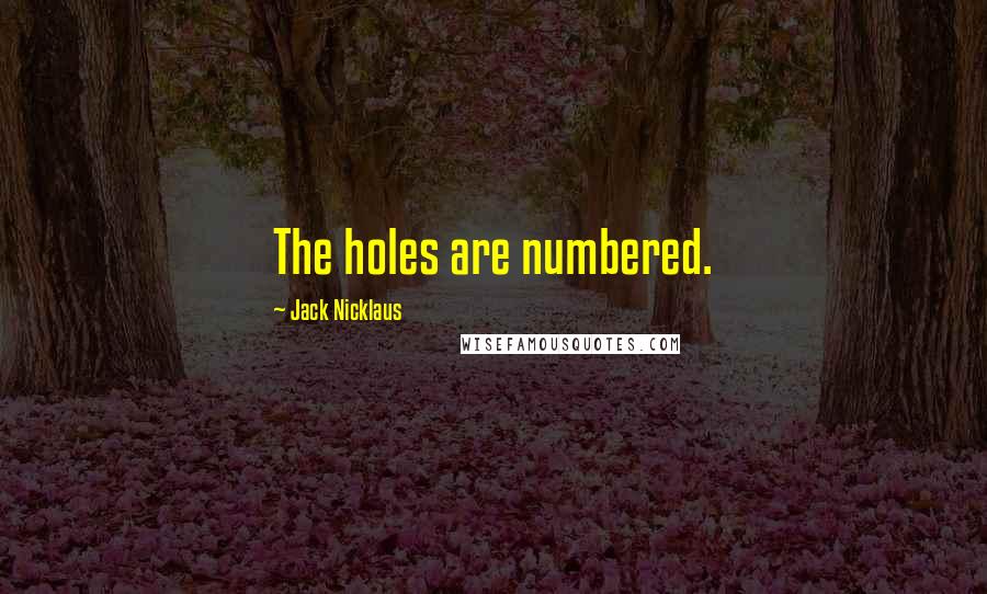 Jack Nicklaus quotes: The holes are numbered.