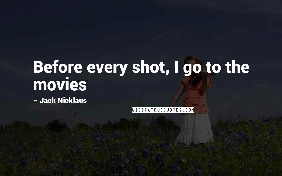 Jack Nicklaus quotes: Before every shot, I go to the movies
