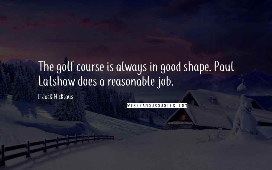 Jack Nicklaus quotes: The golf course is always in good shape. Paul Latshaw does a reasonable job.