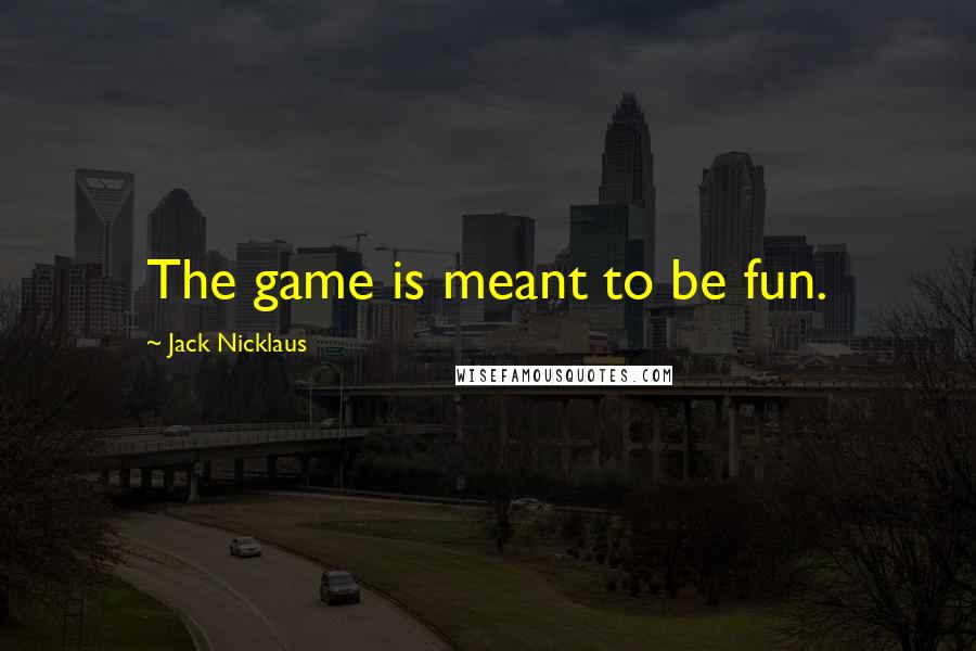 Jack Nicklaus quotes: The game is meant to be fun.