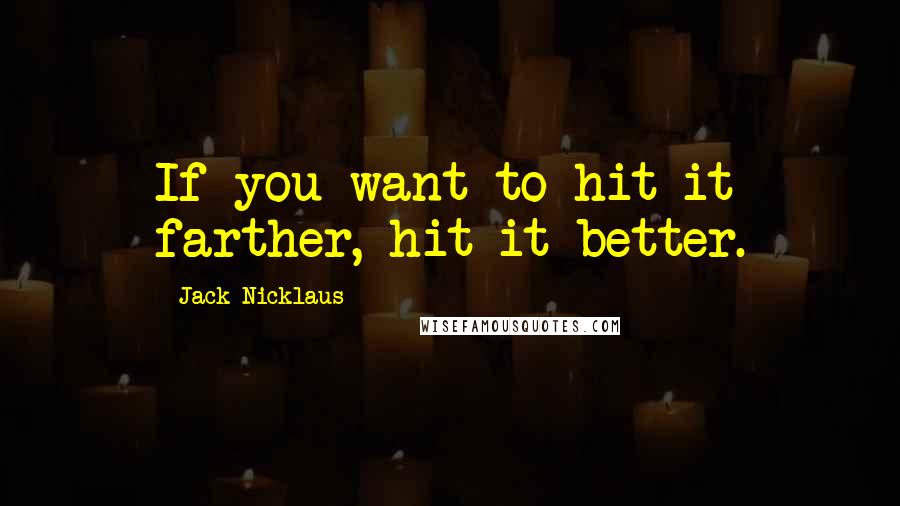 Jack Nicklaus quotes: If you want to hit it farther, hit it better.