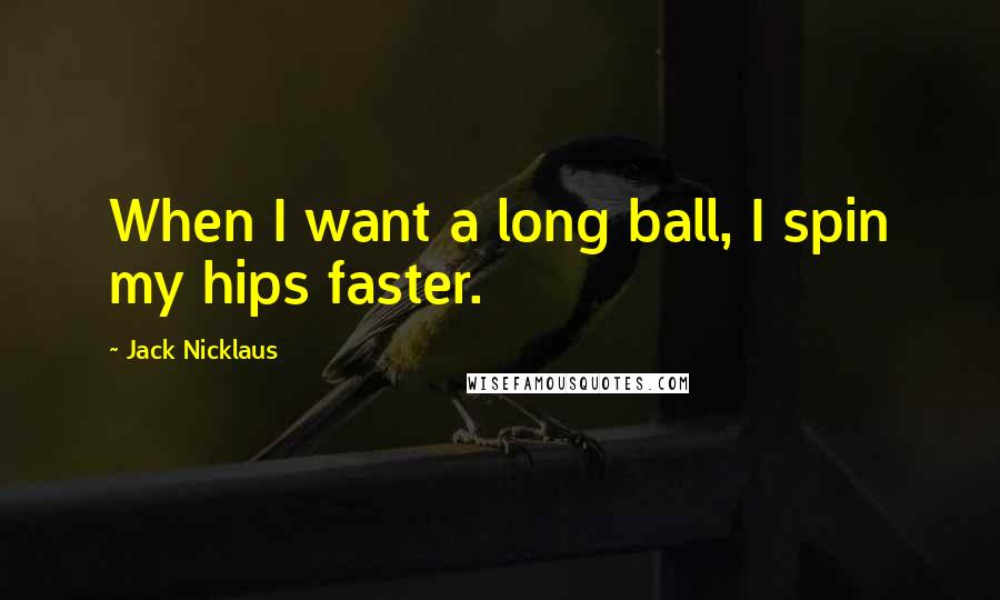Jack Nicklaus quotes: When I want a long ball, I spin my hips faster.
