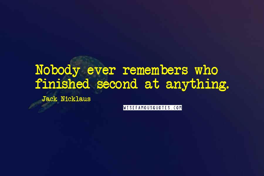 Jack Nicklaus quotes: Nobody ever remembers who finished second at anything.