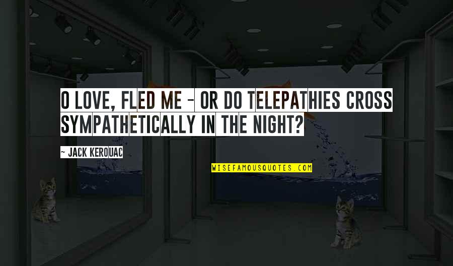 Jack O Quotes By Jack Kerouac: O love, fled me - or do telepathies