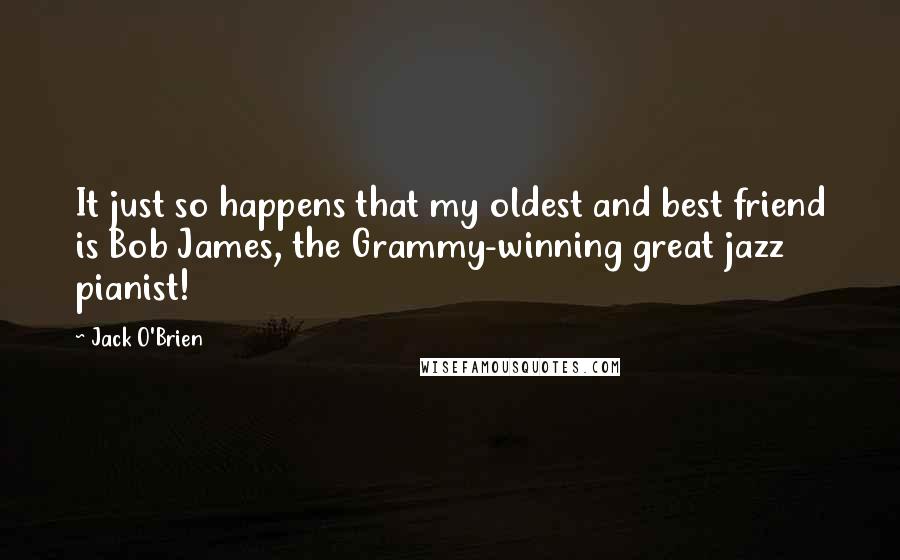 Jack O'Brien quotes: It just so happens that my oldest and best friend is Bob James, the Grammy-winning great jazz pianist!