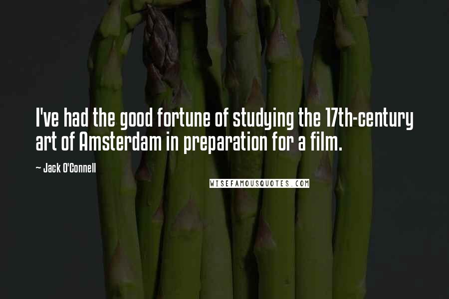 Jack O'Connell quotes: I've had the good fortune of studying the 17th-century art of Amsterdam in preparation for a film.