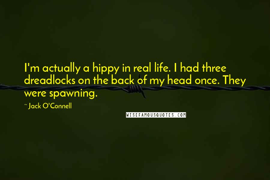 Jack O'Connell quotes: I'm actually a hippy in real life. I had three dreadlocks on the back of my head once. They were spawning.