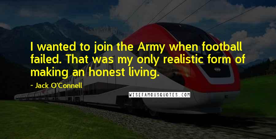 Jack O'Connell quotes: I wanted to join the Army when football failed. That was my only realistic form of making an honest living.