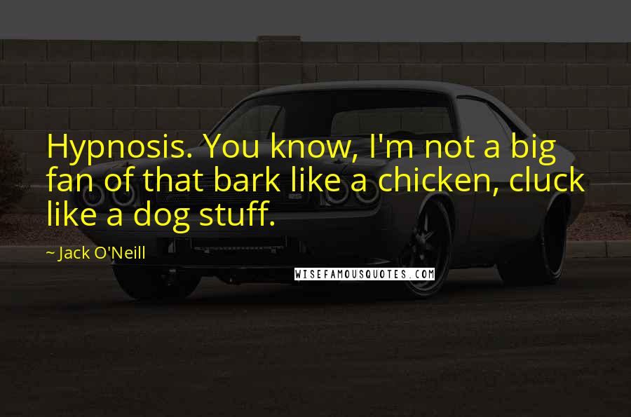 Jack O'Neill quotes: Hypnosis. You know, I'm not a big fan of that bark like a chicken, cluck like a dog stuff.