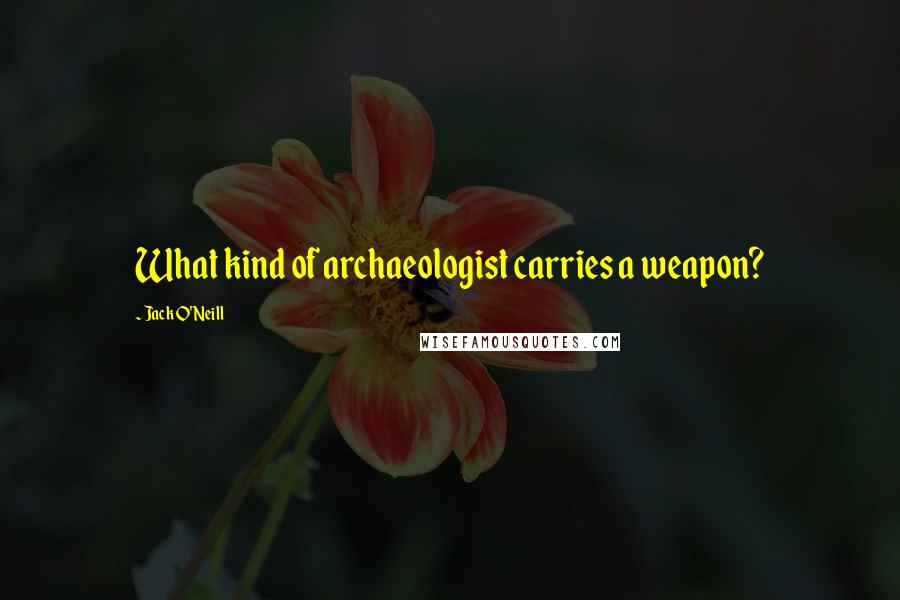 Jack O'Neill quotes: What kind of archaeologist carries a weapon?