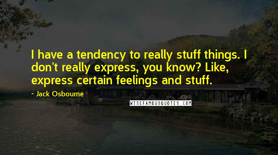 Jack Osbourne quotes: I have a tendency to really stuff things. I don't really express, you know? Like, express certain feelings and stuff.