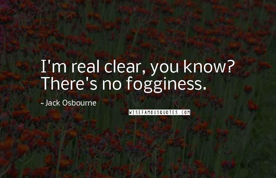 Jack Osbourne quotes: I'm real clear, you know? There's no fogginess.