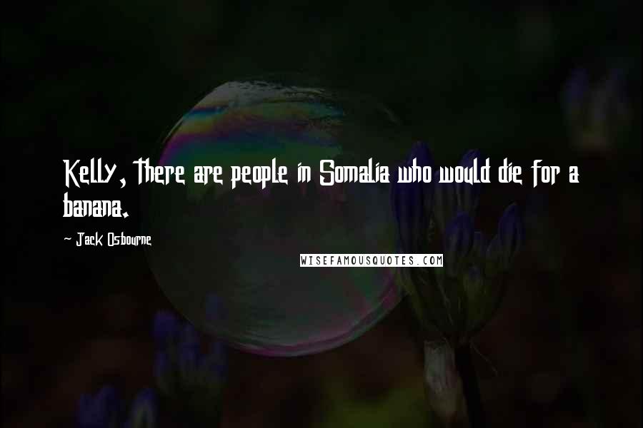 Jack Osbourne quotes: Kelly, there are people in Somalia who would die for a banana.