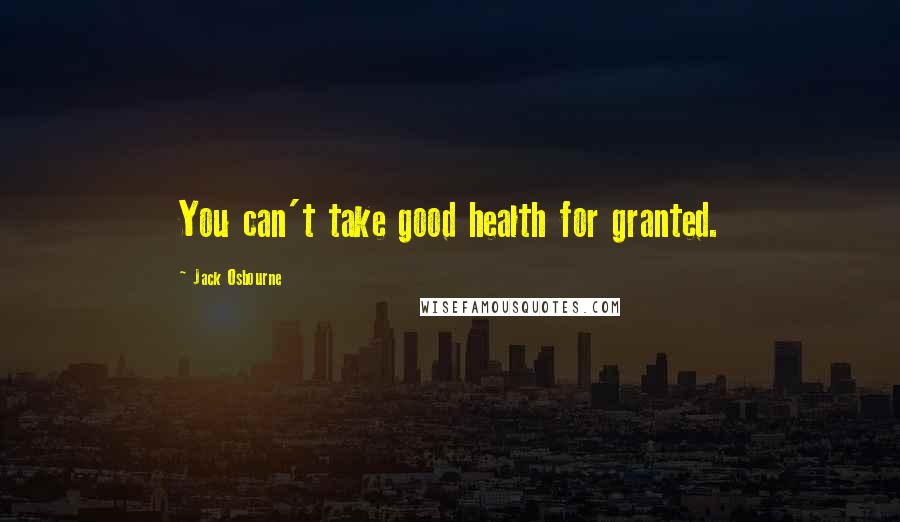 Jack Osbourne quotes: You can't take good health for granted.