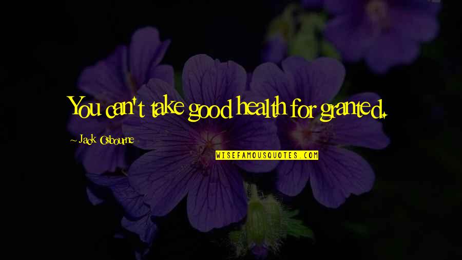 Jack Osbourne Quotes By Jack Osbourne: You can't take good health for granted. Jack Osbourne Quotes By Jack Osbourne: You can't take good health for granted.
