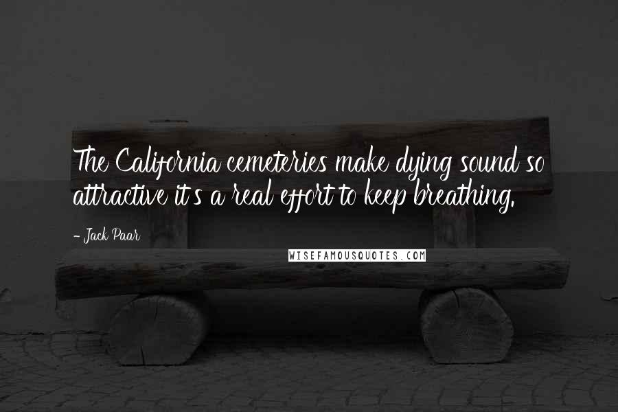 Jack Paar quotes: The California cemeteries make dying sound so attractive it's a real effort to keep breathing.