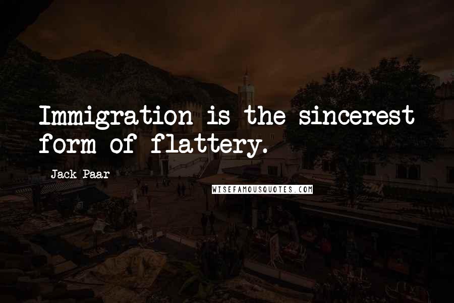 Jack Paar quotes: Immigration is the sincerest form of flattery.