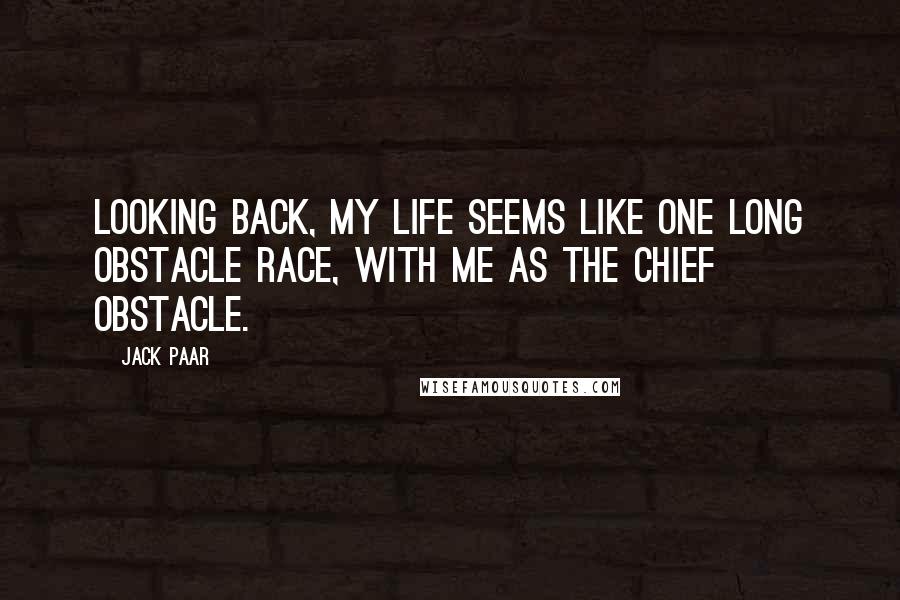 Jack Paar quotes: Looking back, my life seems like one long obstacle race, with me as the chief obstacle.