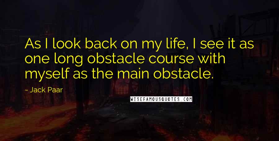 Jack Paar quotes: As I look back on my life, I see it as one long obstacle course with myself as the main obstacle.