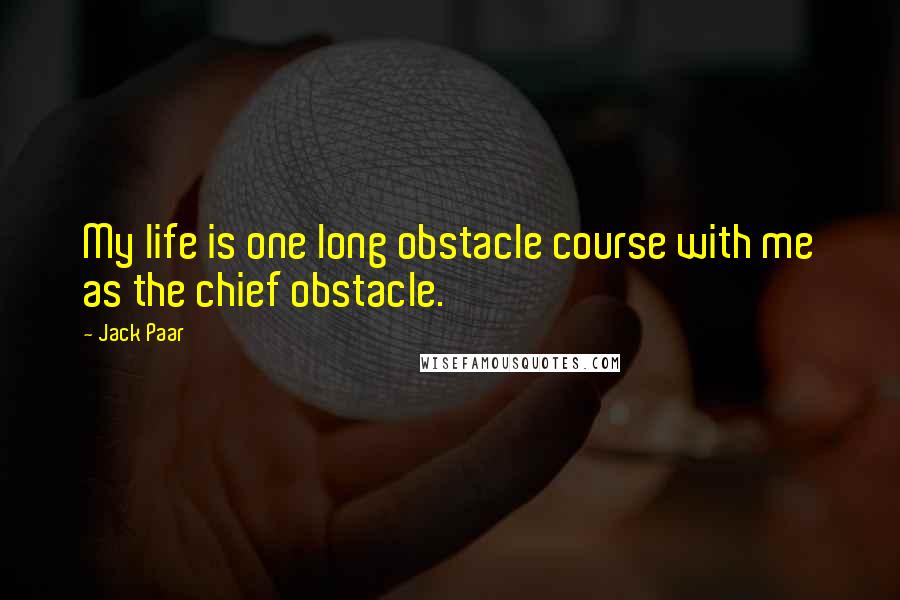Jack Paar quotes: My life is one long obstacle course with me as the chief obstacle.