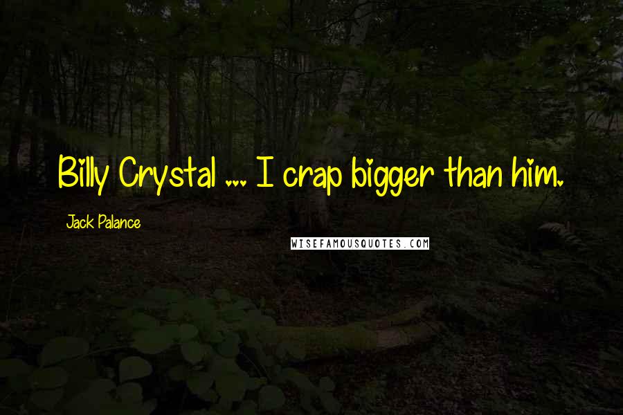 Jack Palance quotes: Billy Crystal ... I crap bigger than him.