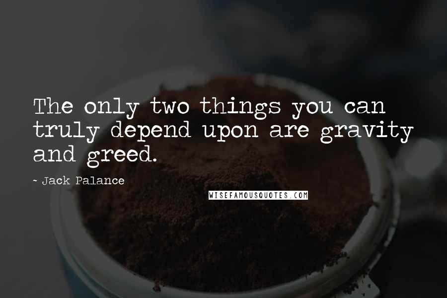Jack Palance quotes: The only two things you can truly depend upon are gravity and greed.