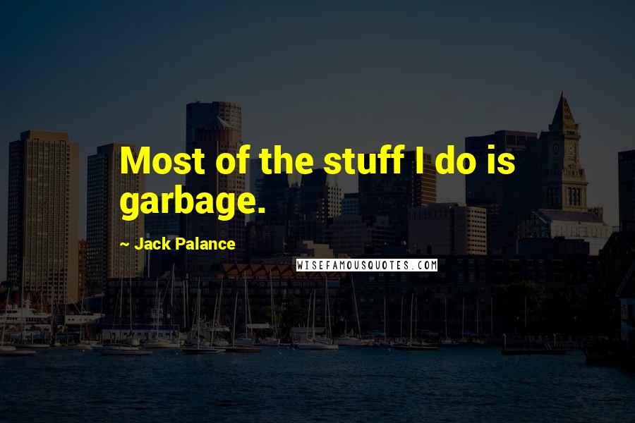 Jack Palance quotes: Most of the stuff I do is garbage.