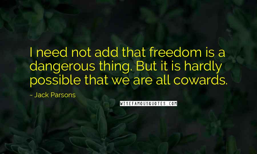 Jack Parsons quotes: I need not add that freedom is a dangerous thing. But it is hardly possible that we are all cowards.