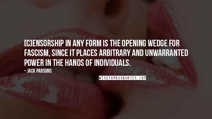 Jack Parsons quotes: [C]ensorship in any form is the opening wedge for fascism, since it places arbitrary and unwarranted power in the hands of individuals.