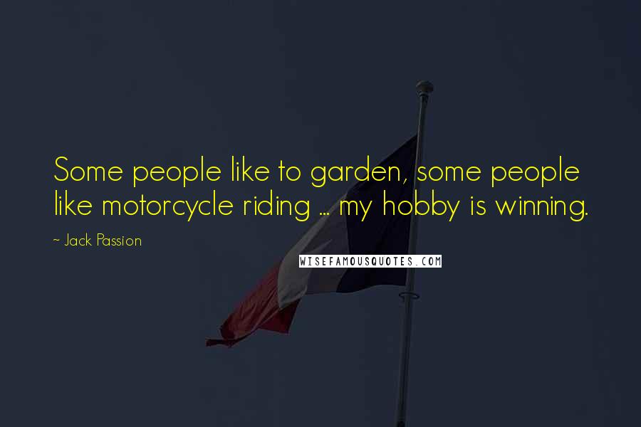 Jack Passion quotes: Some people like to garden, some people like motorcycle riding ... my hobby is winning.