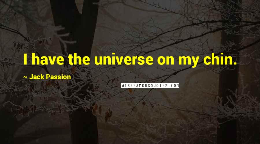 Jack Passion quotes: I have the universe on my chin.