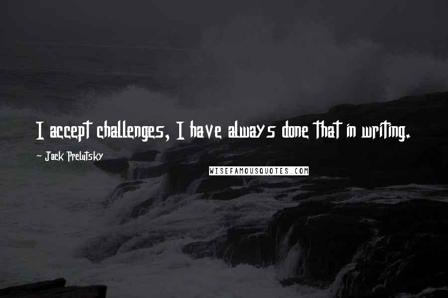 Jack Prelutsky quotes: I accept challenges, I have always done that in writing.