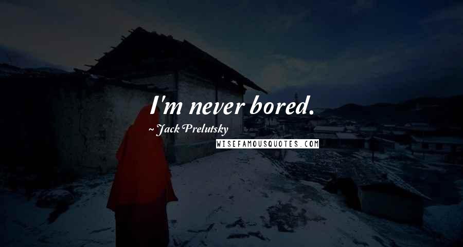Jack Prelutsky quotes: I'm never bored.