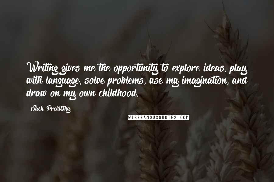 Jack Prelutsky quotes: Writing gives me the opportunity to explore ideas, play with language, solve problems, use my imagination, and draw on my own childhood.