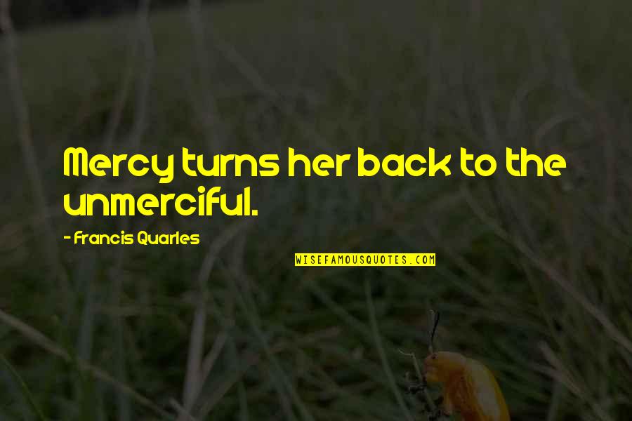 Jack Prelutsky Quotes By Francis Quarles: Mercy turns her back to the unmerciful. Jack Prelutsky Quotes By Francis Quarles: Mercy turns her back to the unmerciful.