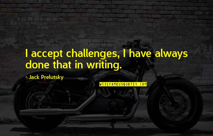 Jack Prelutsky Quotes By Jack Prelutsky: I accept challenges, I have always done that Jack Prelutsky Quotes By Jack Prelutsky: I accept challenges, I have always done that