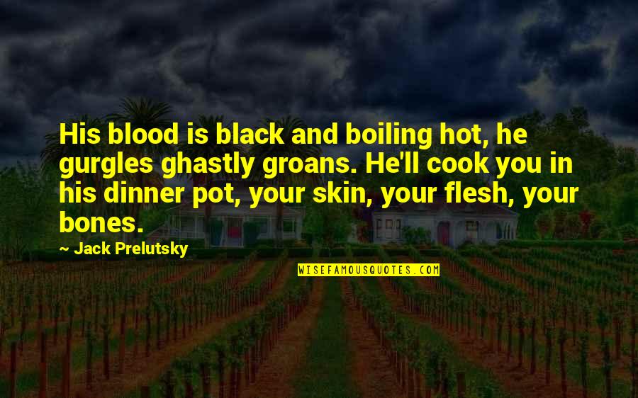 Jack Prelutsky Quotes By Jack Prelutsky: His blood is black and boiling hot, he Jack Prelutsky Quotes By Jack Prelutsky: His blood is black and boiling hot, he